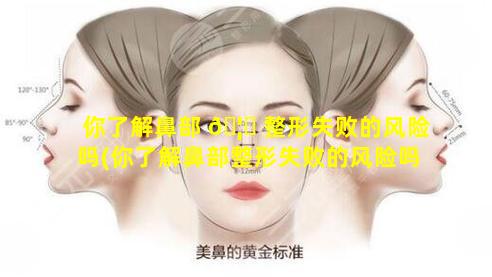 你了解鼻部 🦈 整形失败的风险吗(你了解鼻部整形失败的风险吗为什么)